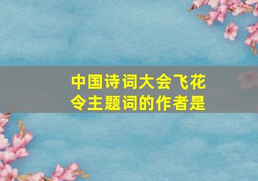 中国诗词大会飞花令主题词的作者是