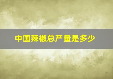 中国辣椒总产量是多少