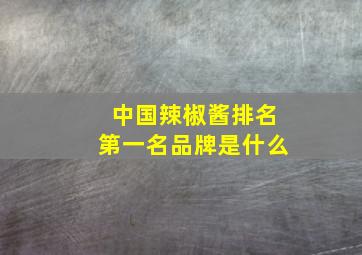 中国辣椒酱排名第一名品牌是什么