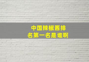 中国辣椒酱排名第一名是谁啊