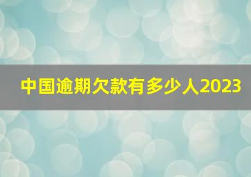 中国逾期欠款有多少人2023