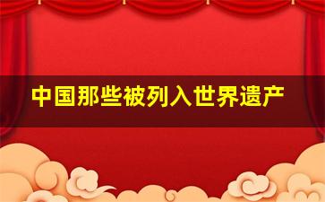 中国那些被列入世界遗产