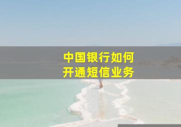 中国银行如何开通短信业务