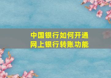 中国银行如何开通网上银行转账功能