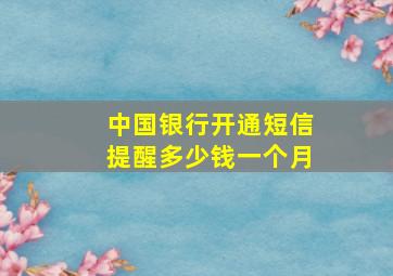 中国银行开通短信提醒多少钱一个月