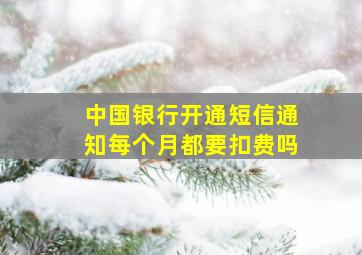 中国银行开通短信通知每个月都要扣费吗