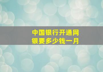 中国银行开通网银要多少钱一月