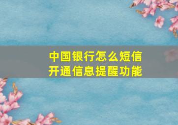 中国银行怎么短信开通信息提醒功能