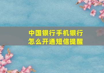 中国银行手机银行怎么开通短信提醒