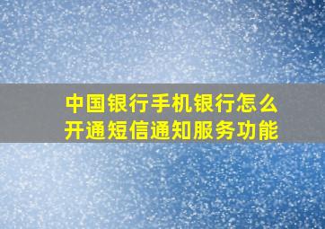 中国银行手机银行怎么开通短信通知服务功能