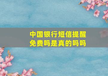 中国银行短信提醒免费吗是真的吗吗