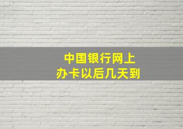 中国银行网上办卡以后几天到