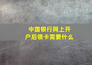 中国银行网上开户后领卡需要什么