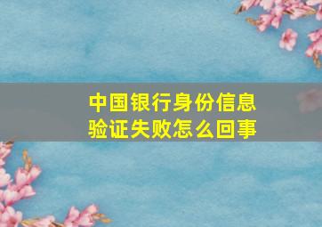 中国银行身份信息验证失败怎么回事