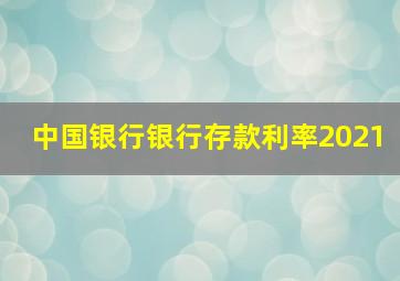 中国银行银行存款利率2021