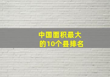 中国面积最大的10个县排名