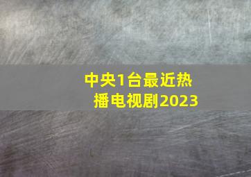 中央1台最近热播电视剧2023