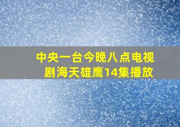 中央一台今晚八点电视剧海天雄鹰14集播放