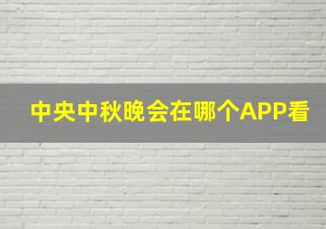 中央中秋晚会在哪个APP看