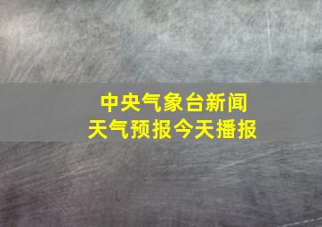 中央气象台新闻天气预报今天播报