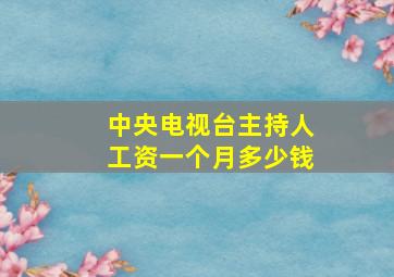 中央电视台主持人工资一个月多少钱