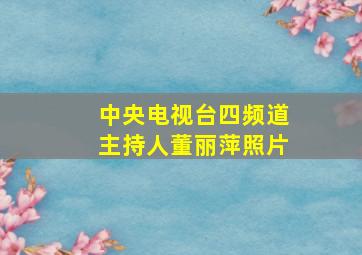 中央电视台四频道主持人董丽萍照片