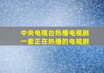 中央电视台热播电视剧一套正在热播的电视剧