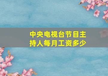 中央电视台节目主持人每月工资多少