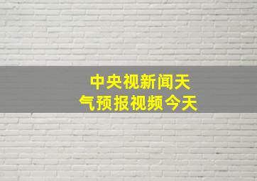 中央视新闻天气预报视频今天