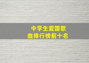 中学生爱国歌曲排行榜前十名