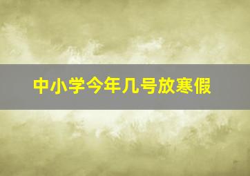 中小学今年几号放寒假