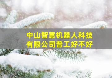 中山智意机器人科技有限公司普工好不好