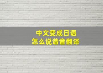 中文变成日语怎么说谐音翻译