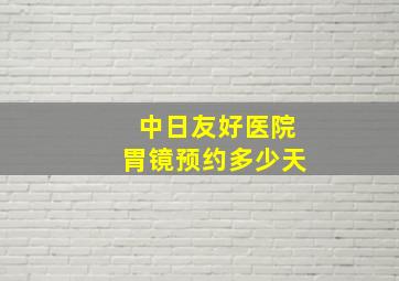 中日友好医院胃镜预约多少天