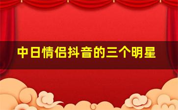 中日情侣抖音的三个明星