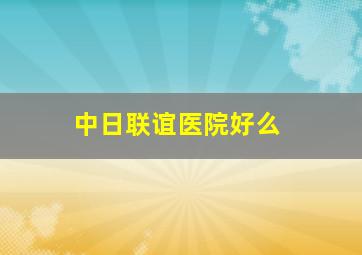 中日联谊医院好么