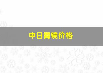 中日胃镜价格