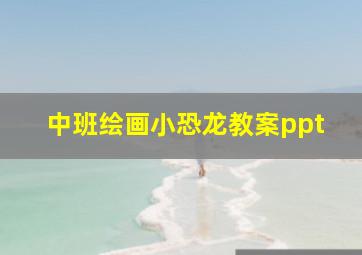 中班绘画小恐龙教案ppt