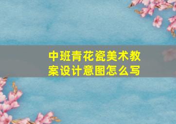 中班青花瓷美术教案设计意图怎么写