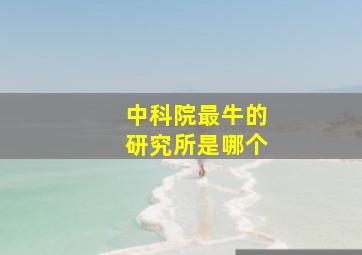 中科院最牛的研究所是哪个