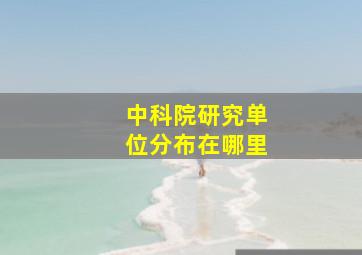 中科院研究单位分布在哪里