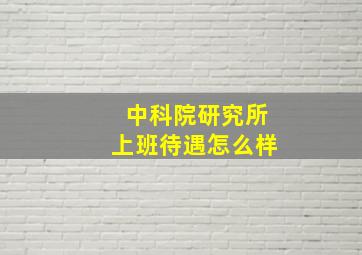 中科院研究所上班待遇怎么样