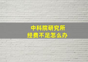 中科院研究所经费不足怎么办