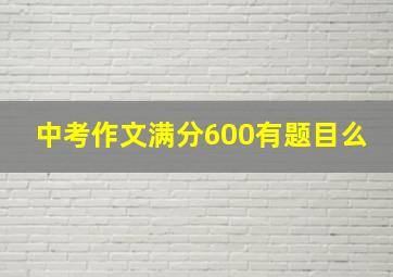 中考作文满分600有题目么