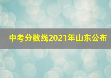 中考分数线2021年山东公布