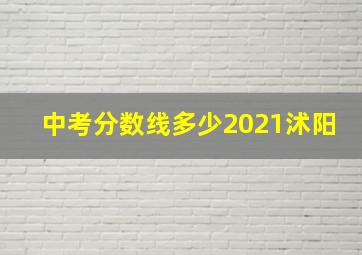 中考分数线多少2021沭阳