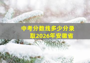 中考分数线多少分录取2026年安徽省