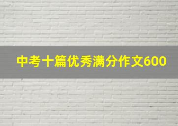 中考十篇优秀满分作文600