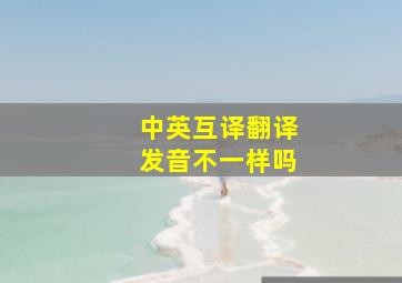 中英互译翻译发音不一样吗