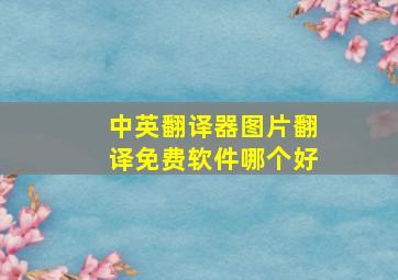 中英翻译器图片翻译免费软件哪个好